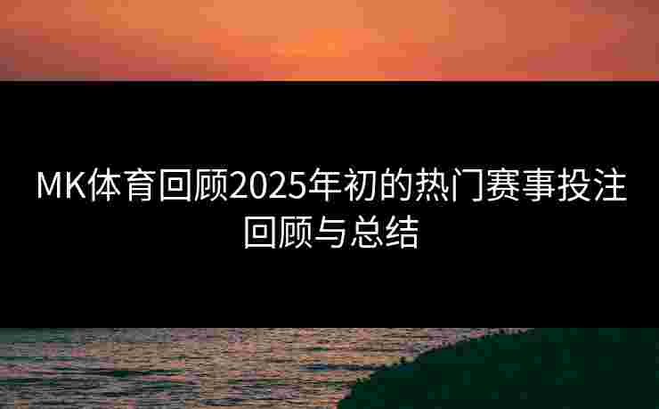 MK体育回顾2025年初的热门赛事投注回顾与总结