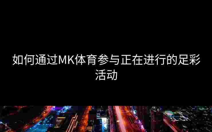 如何通过MK体育参与正在进行的足彩活动