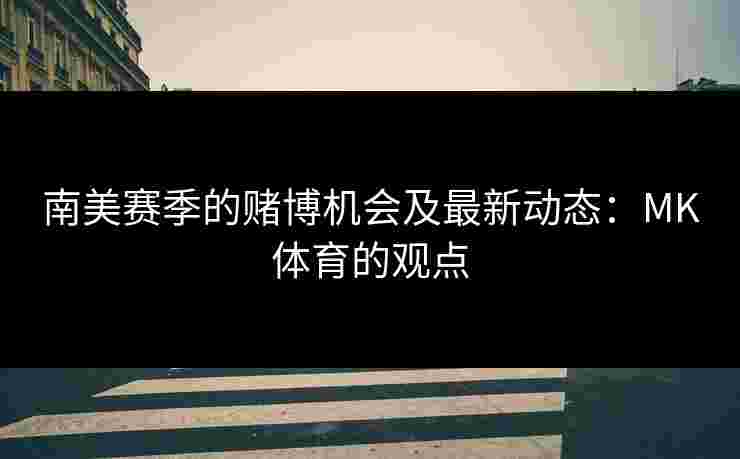 南美赛季的赌博机会及最新动态：MK体育的观点