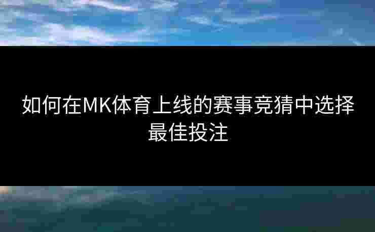 如何在MK体育上线的赛事竞猜中选择最佳投注