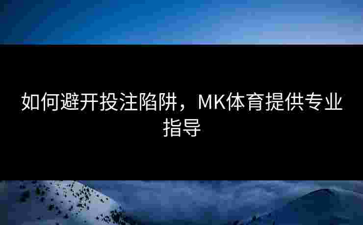 如何避开投注陷阱，MK体育提供专业指导