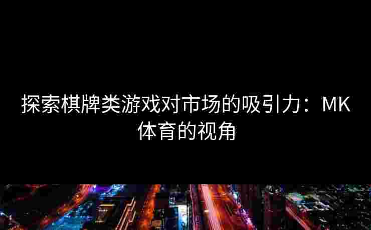 探索棋牌类游戏对市场的吸引力：MK体育的视角