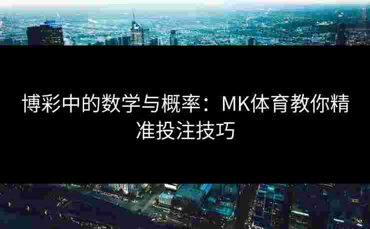博彩中的数学与概率：MK体育教你精准投注技巧