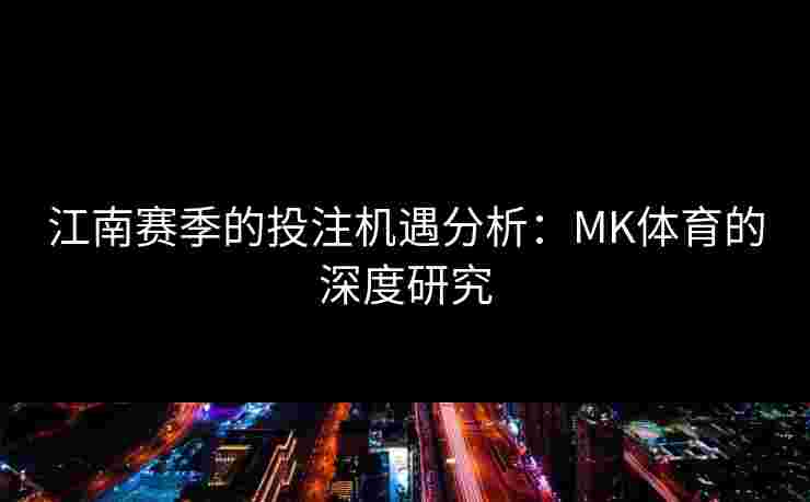江南赛季的投注机遇分析：MK体育的深度研究