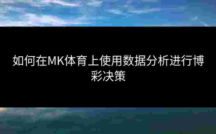 如何在MK体育上使用数据分析进行博彩决策