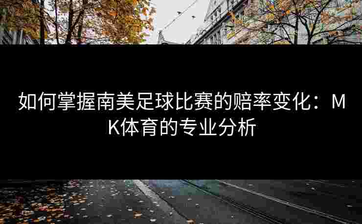 如何掌握南美足球比赛的赔率变化：MK体育的专业分析