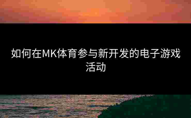 如何在MK体育参与新开发的电子游戏活动