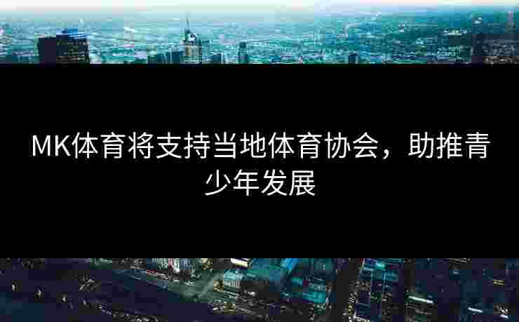 MK体育将支持当地体育协会，助推青少年发展