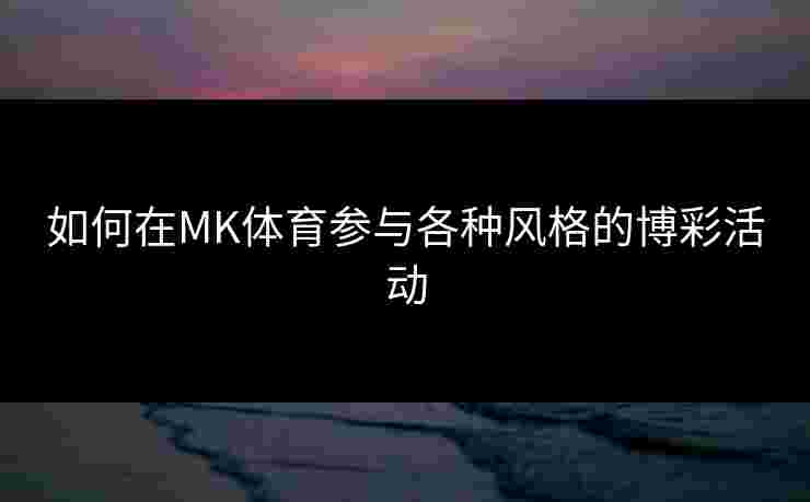 如何在MK体育参与各种风格的博彩活动