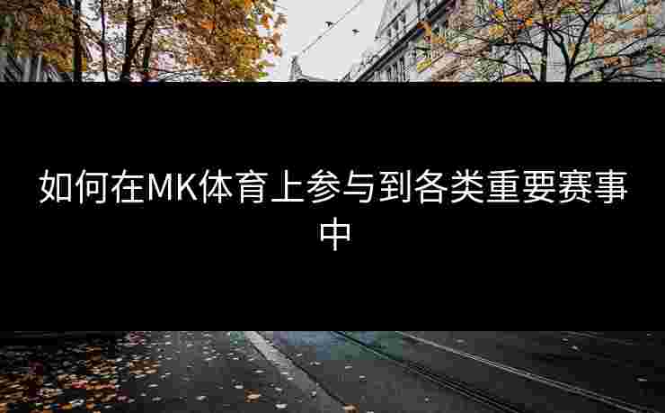 如何在MK体育上参与到各类重要赛事中