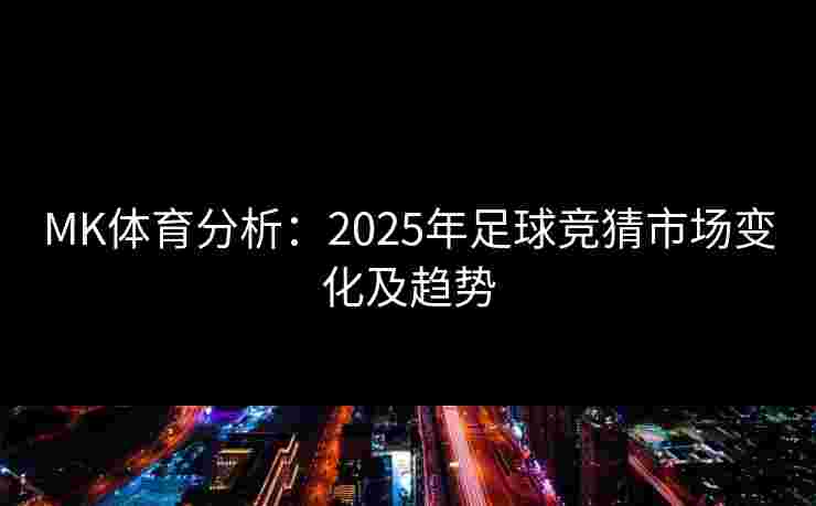 MK体育分析：2025年足球竞猜市场变化及趋势