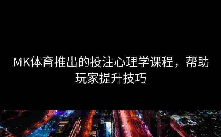 MK体育推出的投注心理学课程，帮助玩家提升技巧