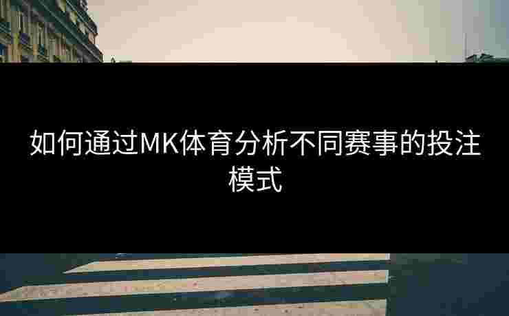 如何通过MK体育分析不同赛事的投注模式