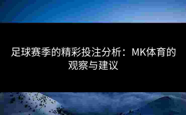 足球赛季的精彩投注分析：MK体育的观察与建议