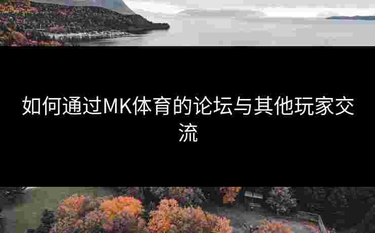 如何通过MK体育的论坛与其他玩家交流
