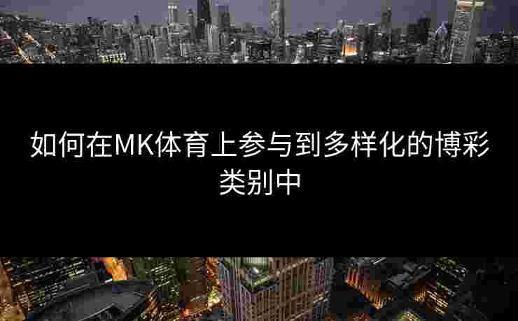 如何在MK体育上参与到多样化的博彩类别中