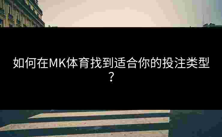 如何在MK体育找到适合你的投注类型？