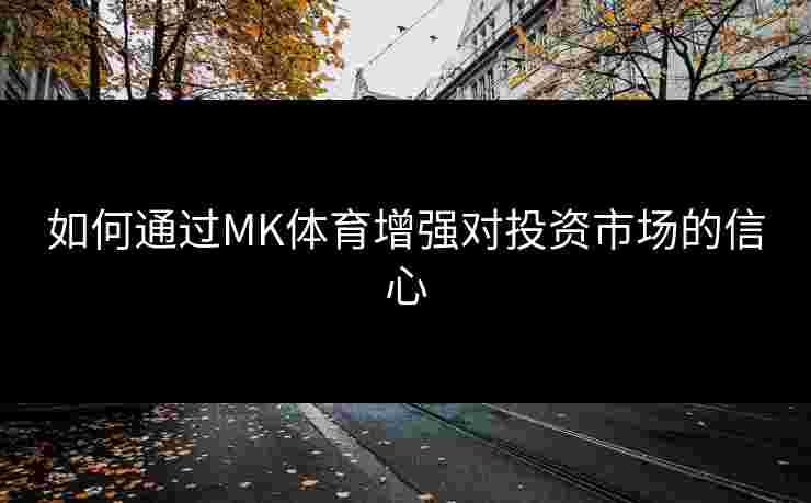 如何通过MK体育增强对投资市场的信心
