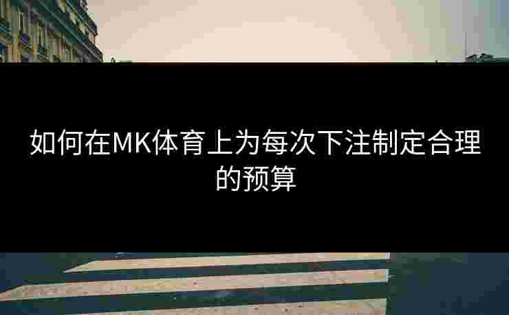 如何在MK体育上为每次下注制定合理的预算