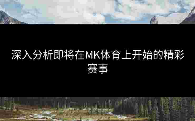 深入分析即将在MK体育上开始的精彩赛事