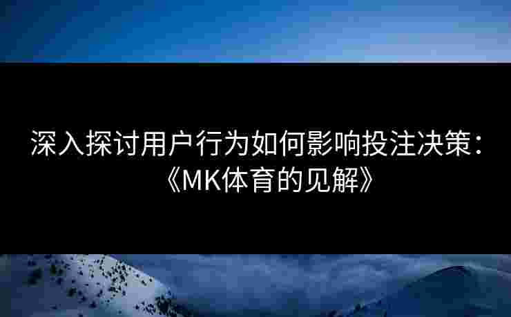 深入探讨用户行为如何影响投注决策：《MK体育的见解》