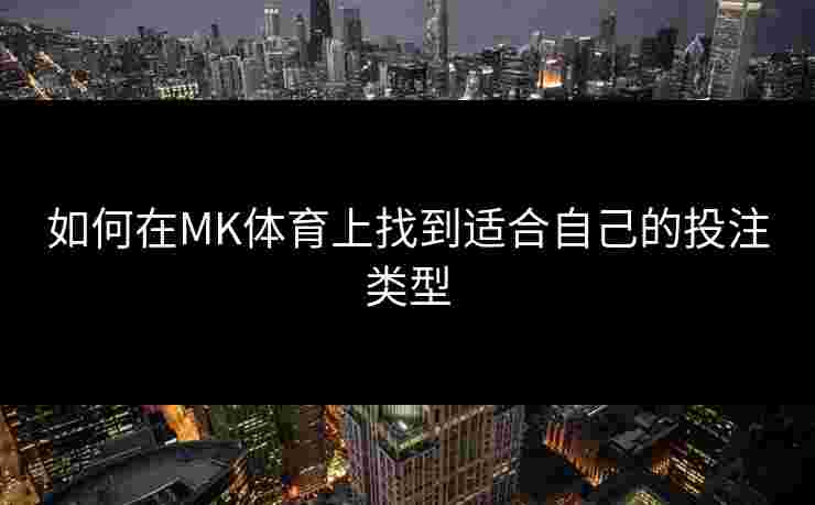 如何在MK体育上找到适合自己的投注类型