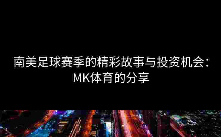 南美足球赛季的精彩故事与投资机会：MK体育的分享