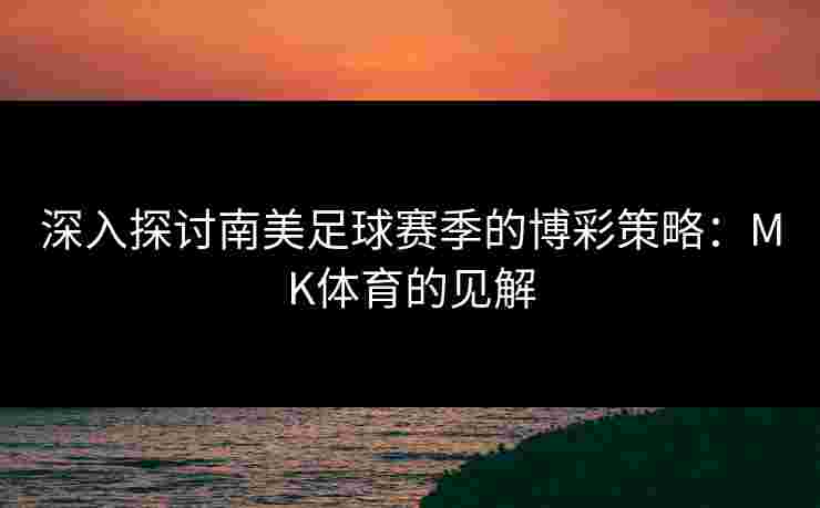 深入探讨南美足球赛季的博彩策略：MK体育的见解