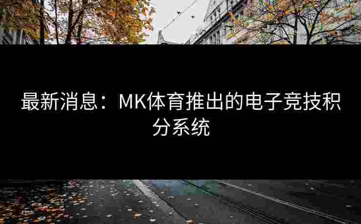 最新消息：MK体育推出的电子竞技积分系统