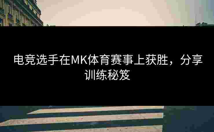 电竞选手在MK体育赛事上获胜，分享训练秘笈