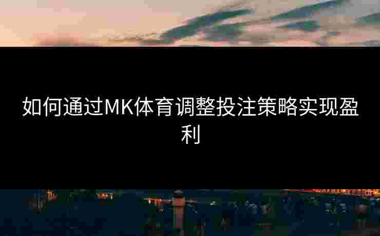 如何通过MK体育调整投注策略实现盈利