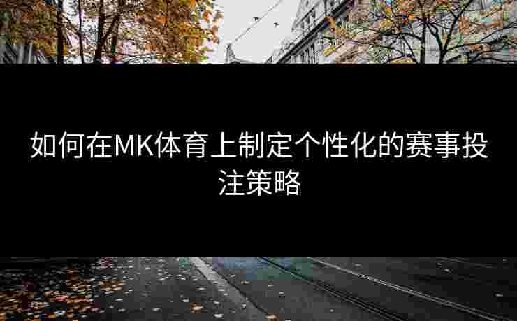 如何在MK体育上制定个性化的赛事投注策略