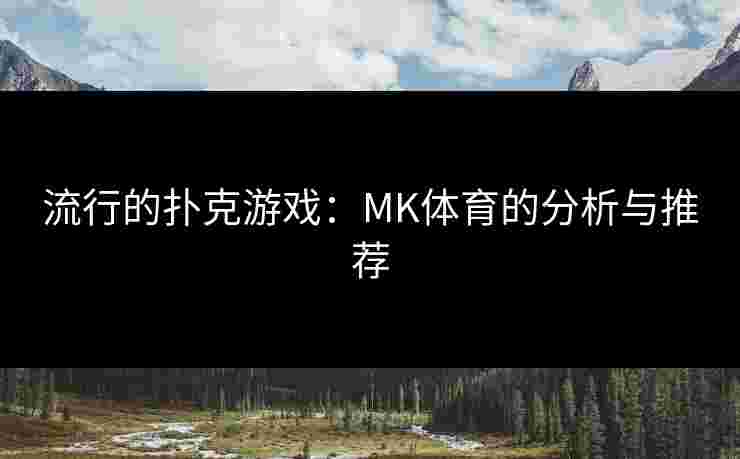 流行的扑克游戏：MK体育的分析与推荐