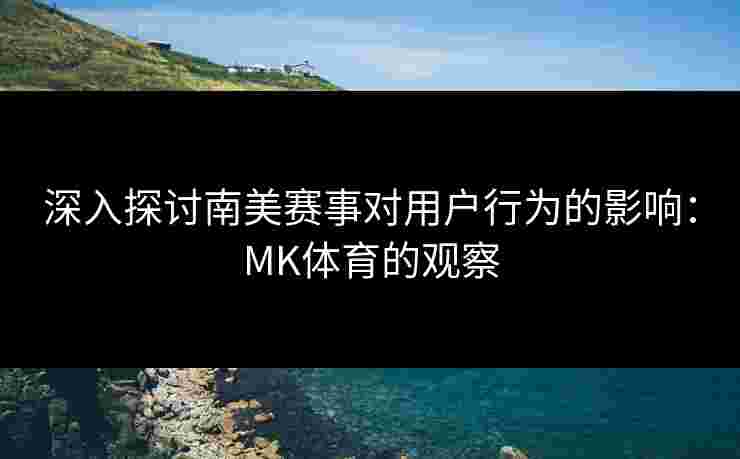 深入探讨南美赛事对用户行为的影响：MK体育的观察