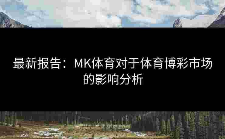 最新报告：MK体育对于体育博彩市场的影响分析