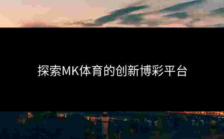 探索MK体育的创新博彩平台