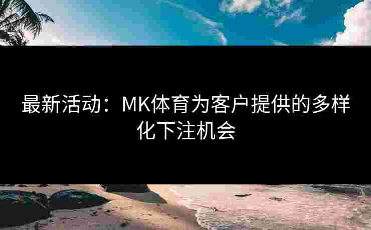 最新活动：MK体育为客户提供的多样化下注机会