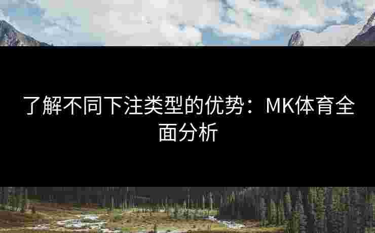 了解不同下注类型的优势：MK体育全面分析