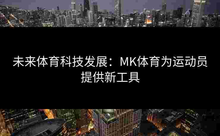 未来体育科技发展：MK体育为运动员提供新工具