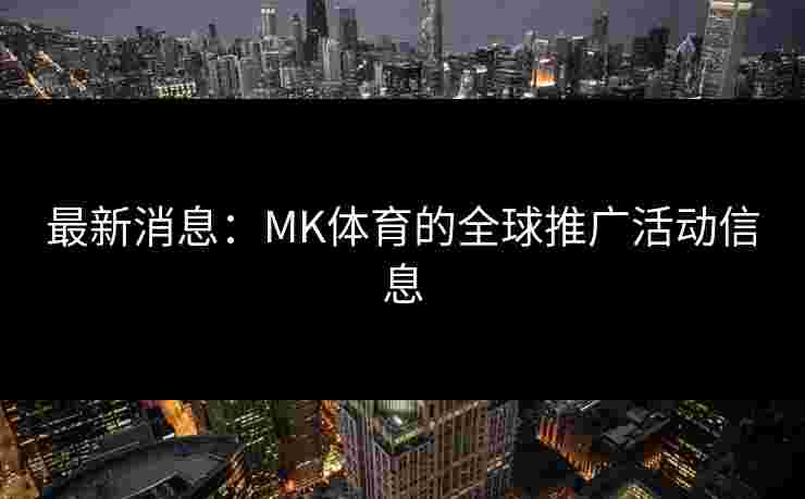 最新消息：MK体育的全球推广活动信息