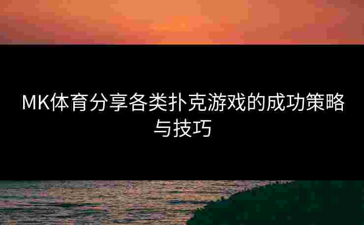 MK体育分享各类扑克游戏的成功策略与技巧