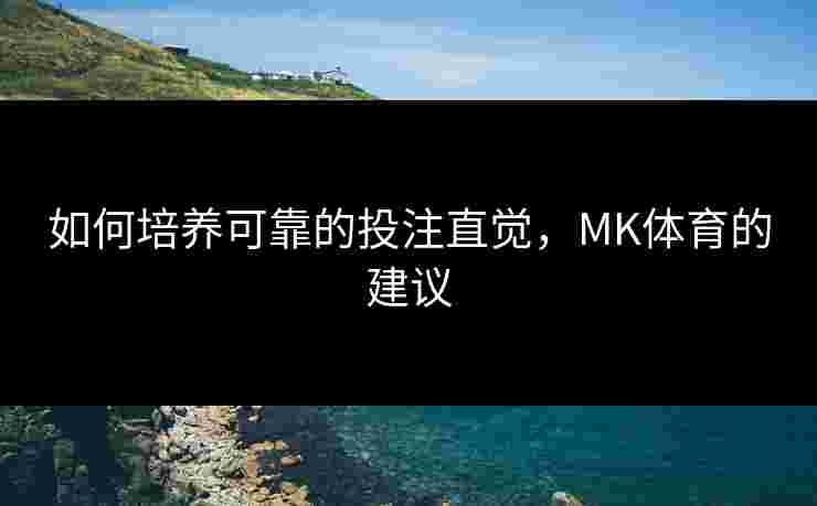 如何培养可靠的投注直觉，MK体育的建议