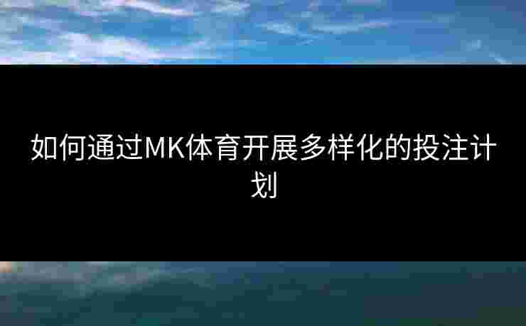 如何通过MK体育开展多样化的投注计划