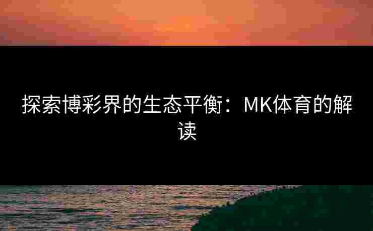 探索博彩界的生态平衡：MK体育的解读