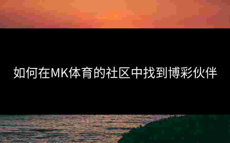 如何在MK体育的社区中找到博彩伙伴