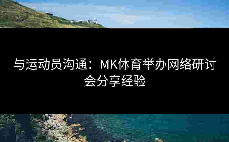 与运动员沟通：MK体育举办网络研讨会分享经验