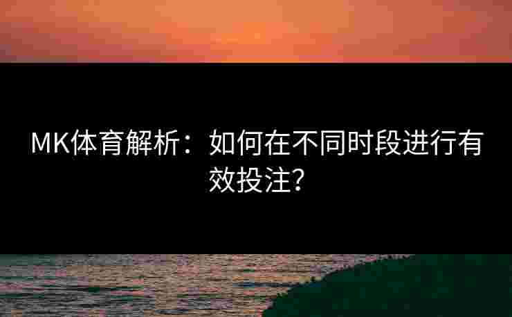 MK体育解析：如何在不同时段进行有效投注？