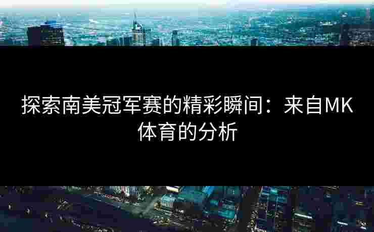 探索南美冠军赛的精彩瞬间：来自MK体育的分析