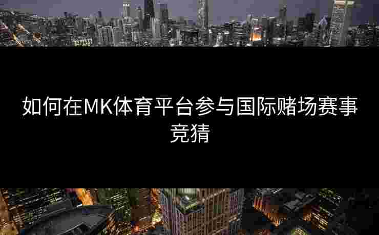 如何在MK体育平台参与国际赌场赛事竞猜