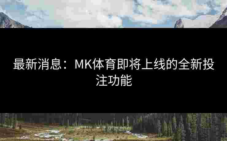 最新消息：MK体育即将上线的全新投注功能